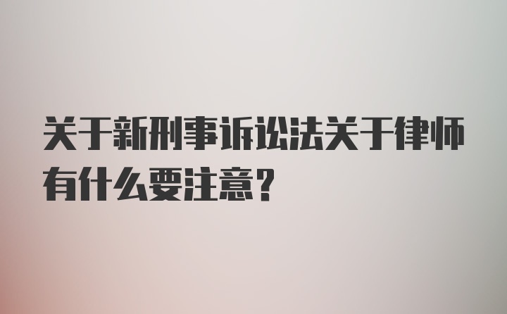 关于新刑事诉讼法关于律师有什么要注意？