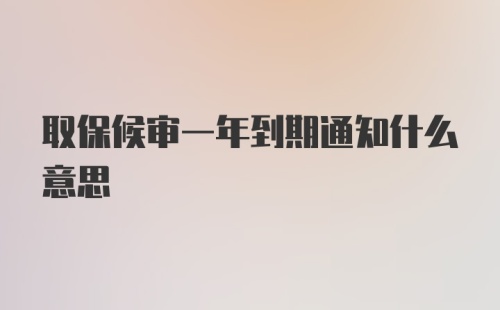 取保候审一年到期通知什么意思