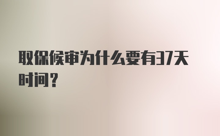 取保候审为什么要有37天时间？