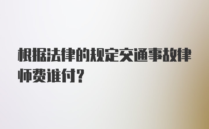 根据法律的规定交通事故律师费谁付？