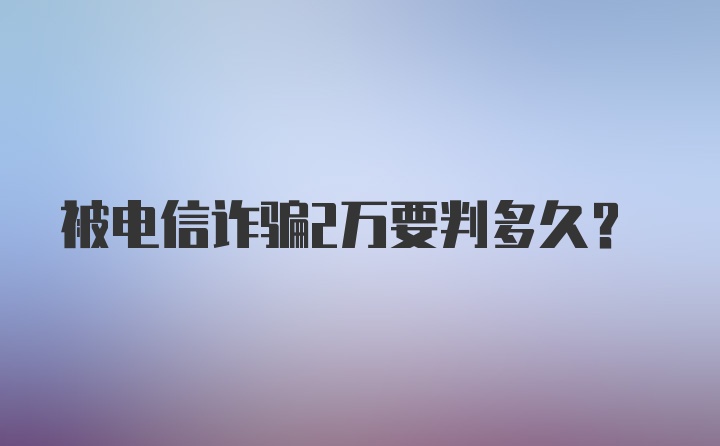 被电信诈骗2万要判多久?