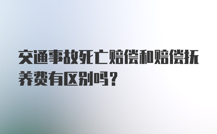 交通事故死亡赔偿和赔偿抚养费有区别吗？