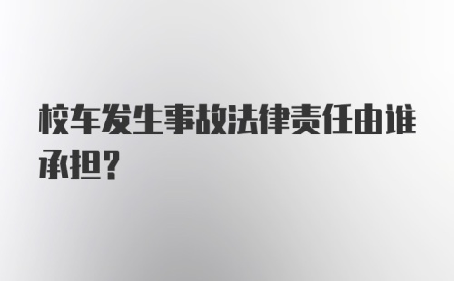 校车发生事故法律责任由谁承担?