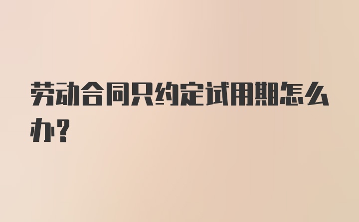 劳动合同只约定试用期怎么办？