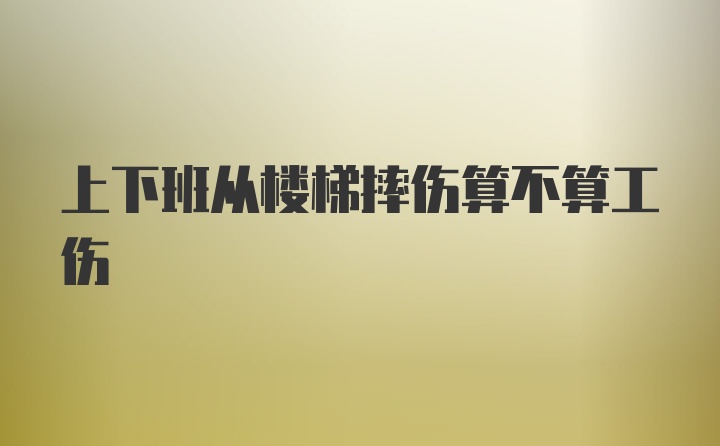 上下班从楼梯摔伤算不算工伤