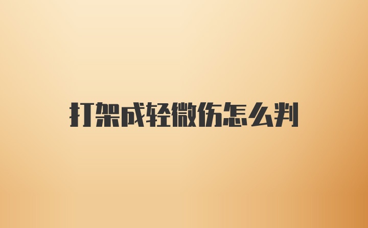 打架成轻微伤怎么判