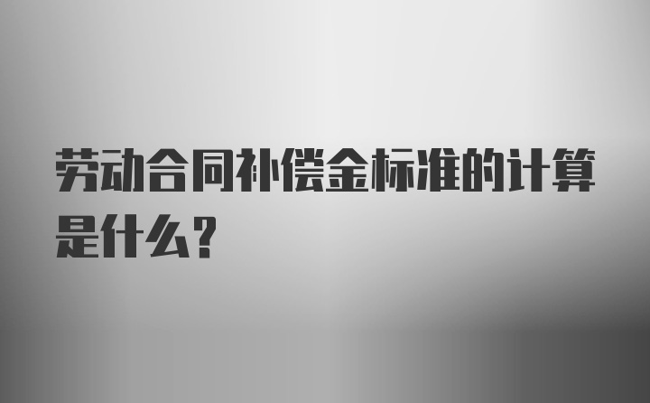 劳动合同补偿金标准的计算是什么？