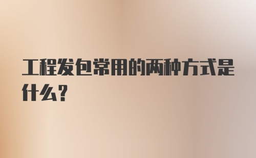 工程发包常用的两种方式是什么?