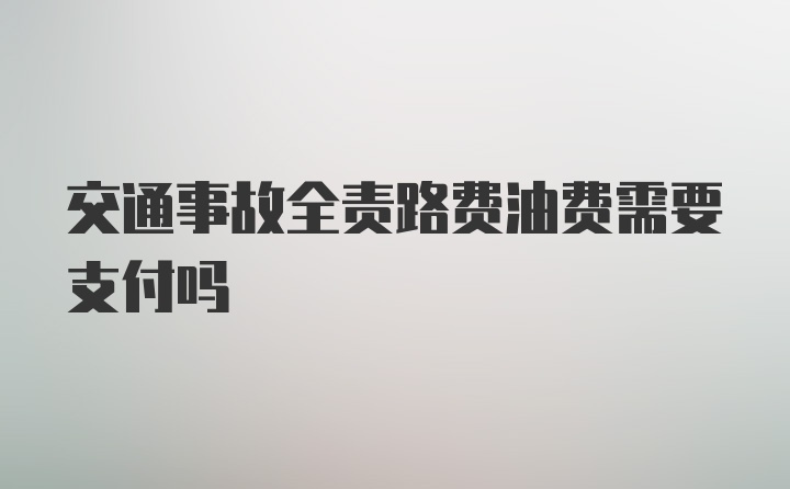 交通事故全责路费油费需要支付吗