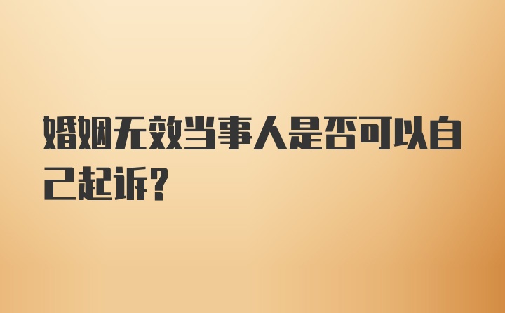 婚姻无效当事人是否可以自己起诉？