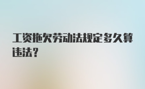 工资拖欠劳动法规定多久算违法？