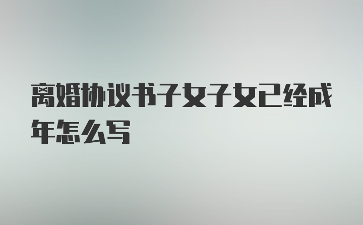 离婚协议书子女子女已经成年怎么写