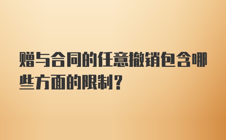 赠与合同的任意撤销包含哪些方面的限制?