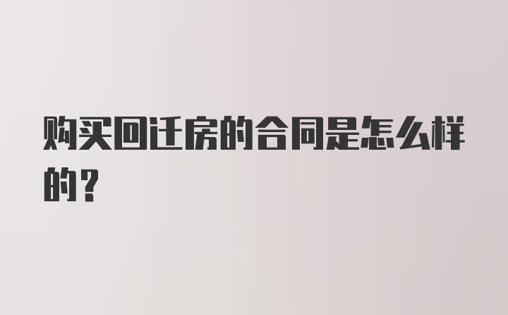 购买回迁房的合同是怎么样的？