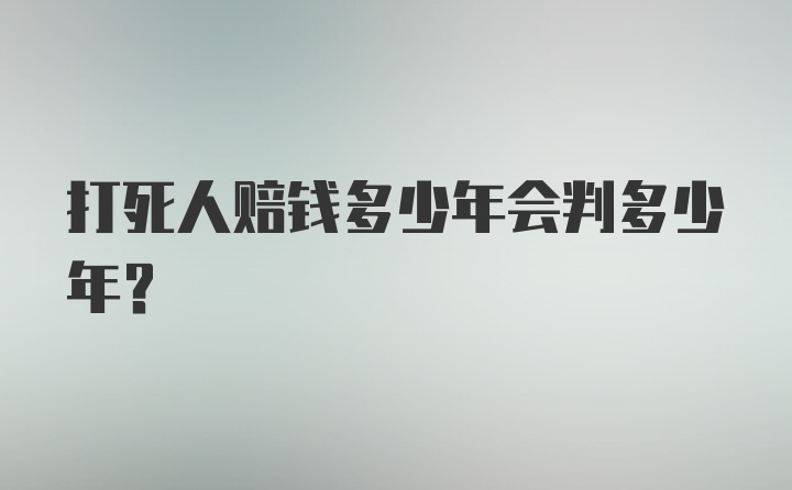 打死人赔钱多少年会判多少年？