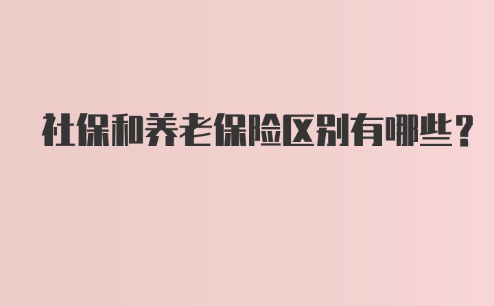 社保和养老保险区别有哪些？