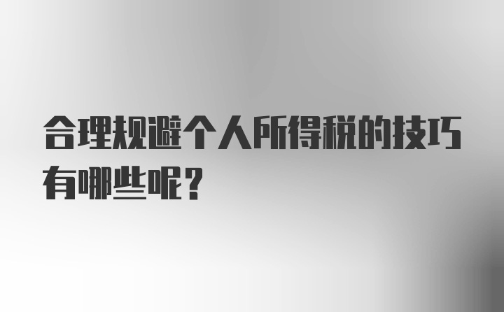 合理规避个人所得税的技巧有哪些呢？