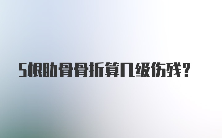 5根肋骨骨折算几级伤残?