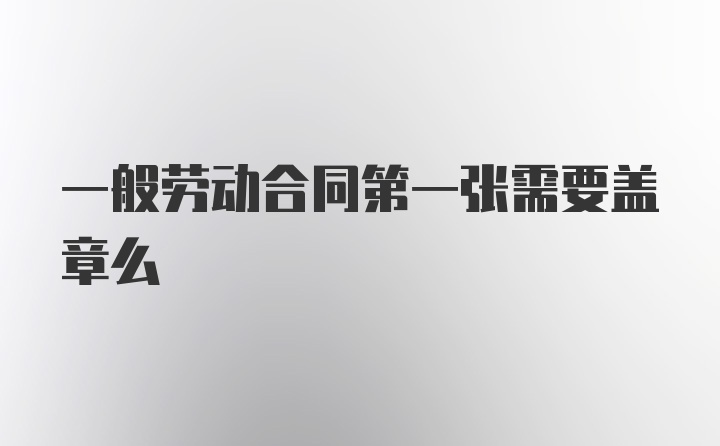 一般劳动合同第一张需要盖章么