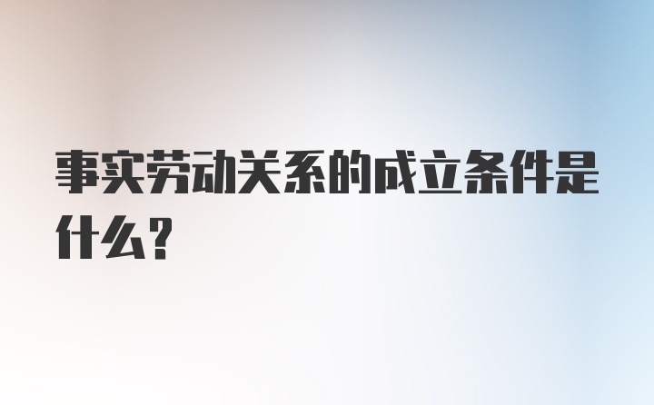 事实劳动关系的成立条件是什么?