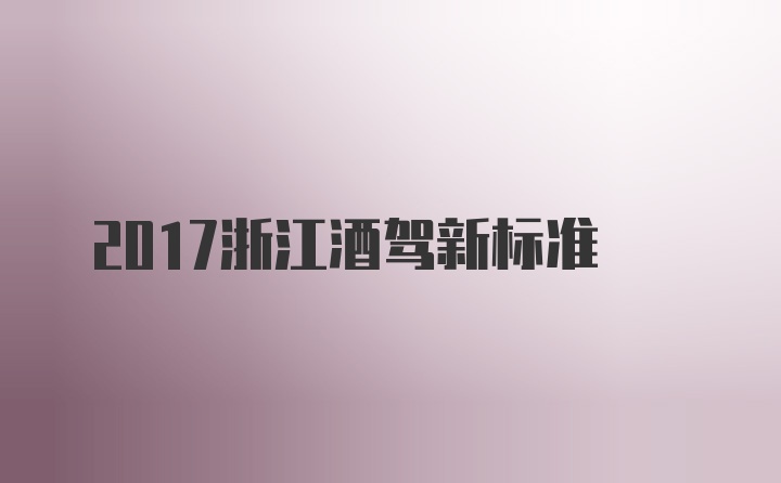 2017浙江酒驾新标准