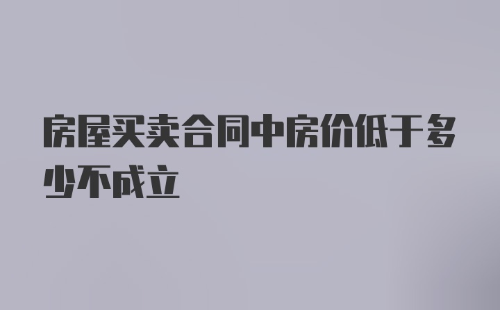 房屋买卖合同中房价低于多少不成立