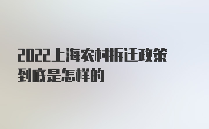 2022上海农村拆迁政策到底是怎样的