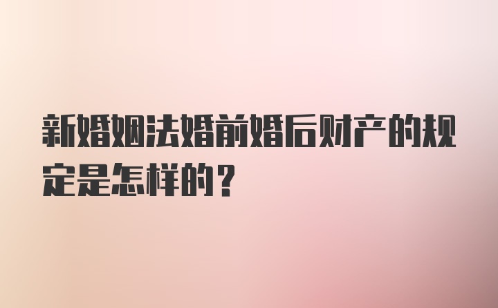 新婚姻法婚前婚后财产的规定是怎样的？