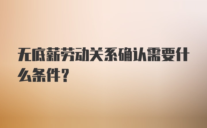 无底薪劳动关系确认需要什么条件？