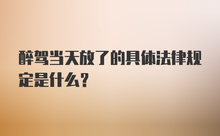 醉驾当天放了的具体法律规定是什么?