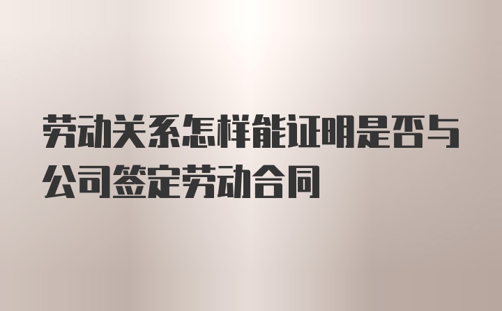 劳动关系怎样能证明是否与公司签定劳动合同