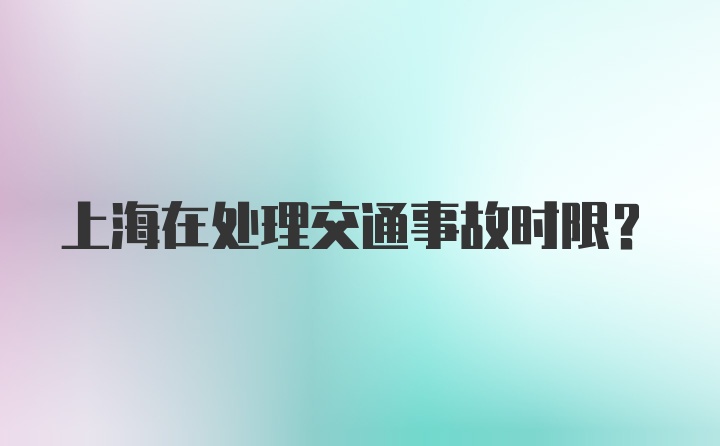 上海在处理交通事故时限？