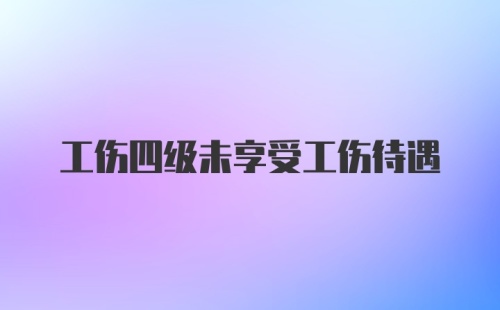 工伤四级未享受工伤待遇