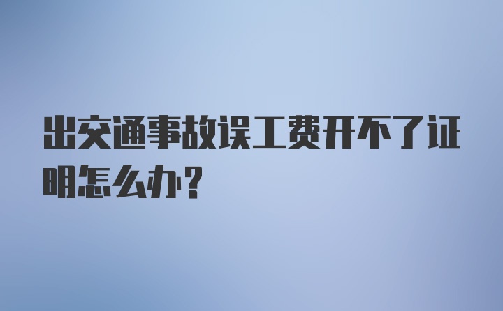 出交通事故误工费开不了证明怎么办？