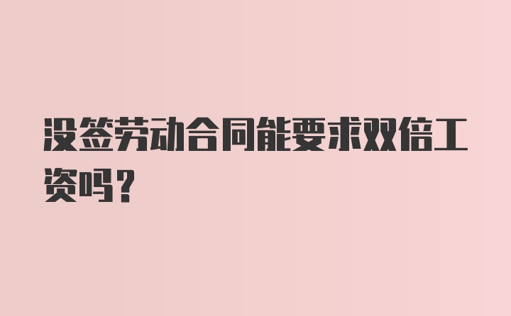 没签劳动合同能要求双倍工资吗？