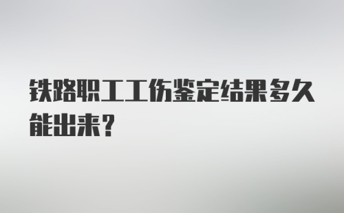 铁路职工工伤鉴定结果多久能出来？