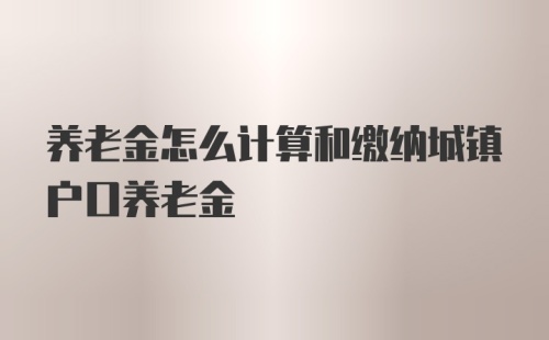 养老金怎么计算和缴纳城镇户口养老金