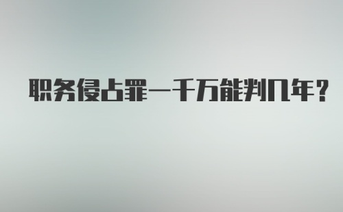 职务侵占罪一千万能判几年？