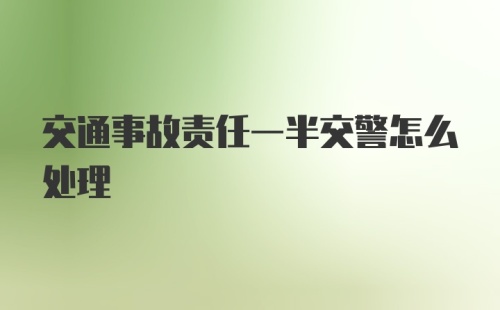 交通事故责任一半交警怎么处理