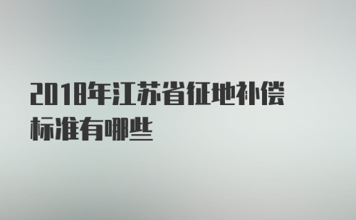 2018年江苏省征地补偿标准有哪些