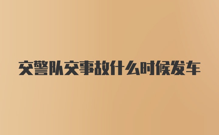 交警队交事故什么时候发车