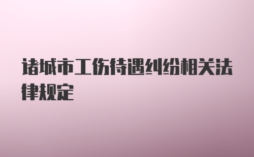 诸城市工伤待遇纠纷相关法律规定