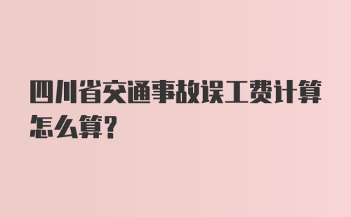 四川省交通事故误工费计算怎么算？