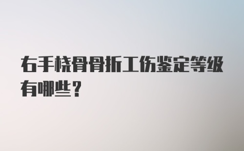 右手桡骨骨折工伤鉴定等级有哪些？