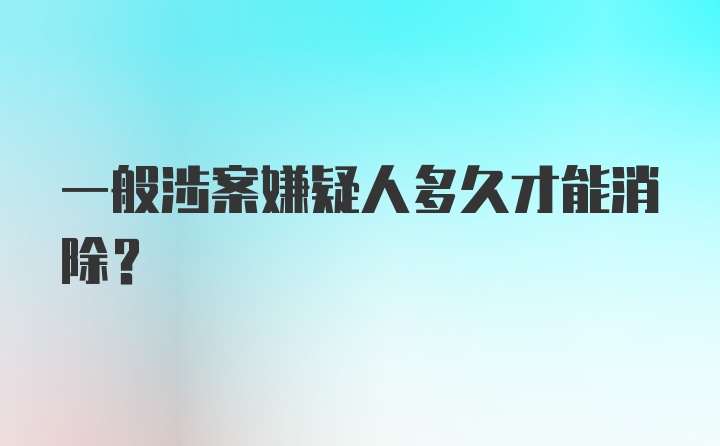 一般涉案嫌疑人多久才能消除？