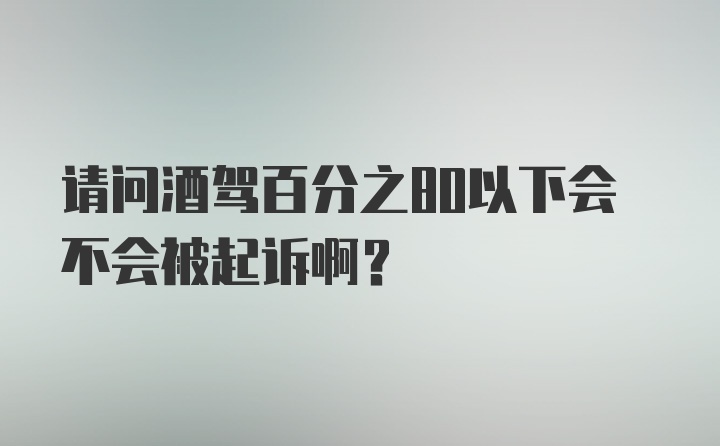 请问酒驾百分之80以下会不会被起诉啊？