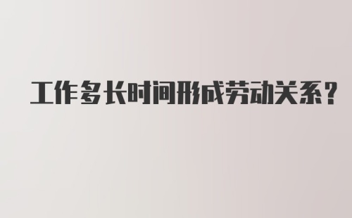 工作多长时间形成劳动关系？