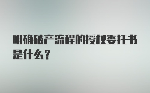 明确破产流程的授权委托书是什么？