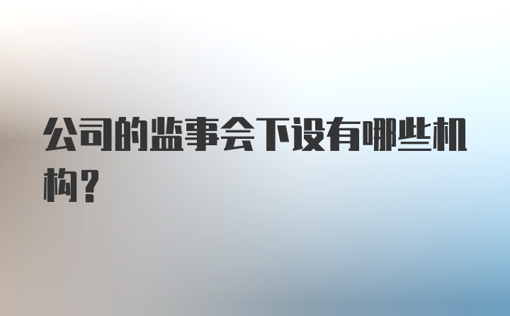 公司的监事会下设有哪些机构？