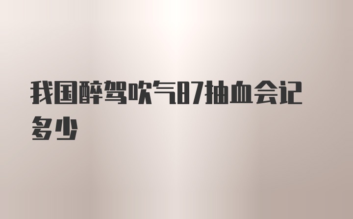 我国醉驾吹气87抽血会记多少